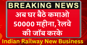 Indian Railway New Business : अब घर बैठे कमाओ 50000 महीना, रेलवे की जॉब करके