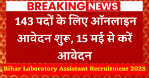 Bihar Laboratory Assistant Recruitment 2025 : 143 पदों के लिए ऑनलाइन आवेदन शुरू, 15 मई से करें आवेदन