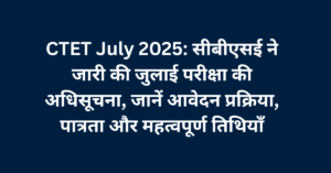 CTET July 2025: सीबीएसई ने जारी की जुलाई परीक्षा की अधिसूचना, जानें आवेदन प्रक्रिया, पात्रता और महत्वपूर्ण तिथियाँ
