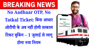 No Aadhaar OTP, No Tatkal Ticket: बिना आधार ओटीपी के अब नहीं होगी तत्काल टिकट बुकिंग – 1 जुलाई से लागू होगा नया नियम