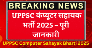 UPPSC Computer Sahayak Bharti 2025 : UPPSC कंप्यूटर सहायक भर्ती 2025 – पूरी जानकारी