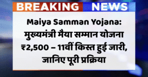 Maiya Samman Yojana: मुख्यमंत्री मैया सम्मान योजना ₹2,500 – 11वीं किस्त हुई जारी, जानिए पूरी प्रक्रिया